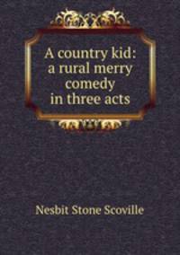A country kid: a rural merry comedy in three acts