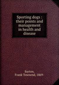 Sporting dogs : their points and management in health and disease