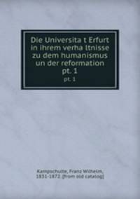 Die Universitat Erfurt in ihrem verhaltnisse zu dem humanismus un der reformation. pt. 1