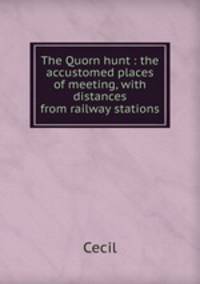 The Quorn hunt : the accustomed places of meeting, with distances from railway stations