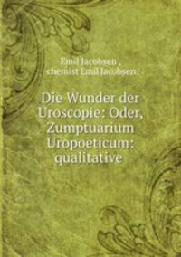 Die Wunder der Uroscopie: Oder, Zumptuarium Uropoeticum: qualitative .