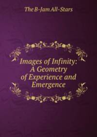 Images of Infinity: A Geometry of Experience and Emergence
