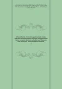 Demosthenis et schnis qu exstant omnia indicibus locupletissimis continua interpretatione latina varietate lectionis scholiis tum Ulpianeis tum anonymis, annotationibus variorum . 5