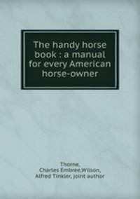 The handy horse book : a manual for every American horse-owner