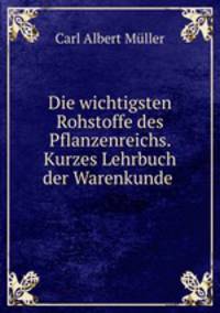 Die wichtigsten Rohstoffe des Pflanzenreichs. Kurzes Lehrbuch der Warenkunde .