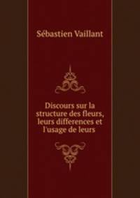 Discours sur la structure des fleurs, leurs differences et l
