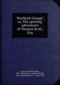 "Hawbuck Grange", or, The sporting adventures of Thomas Scott, Esq.