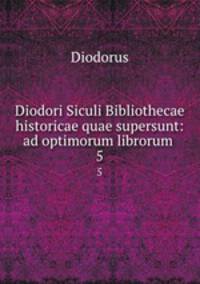 Diodori Siculi Bibliothecae historicae quae supersunt: ad optimorum librorum .. 5