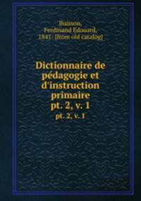 Dictionnaire de pedagogie et d`instruction primaire. pt. 2, v. 1