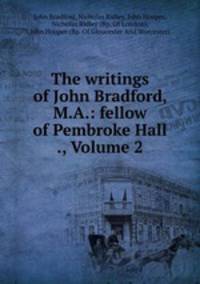 The writings of John Bradford, M.A.: fellow of Pembroke Hall ., Volume 2