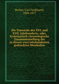 Die Tonwerke des XVI. und XVII. Jahrhunderts; oder, Systematisch-chronologische Zusammenstellung der in diesen zwei Jahrhunderten gedruckten Musikalien