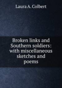 Broken links and Southern soldiers: with miscellaneous sketches and poems