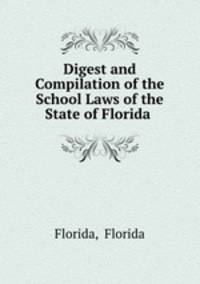 Digest and Compilation of the School Laws of the State of Florida .