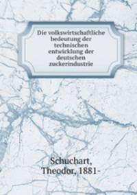 Die volkswirtschaftliche bedeutung der technischen entwicklung der deutschen zuckerindustrie