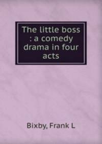 The little boss : a comedy drama in four acts