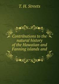 Contributions to the natural history of the Hawaiian and Fanning islands and .