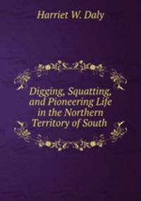 Digging, Squatting, and Pioneering Life in the Northern Territory of South .