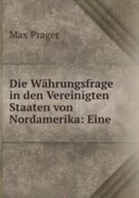 Die Wahrungsfrage in den Vereinigten Staaten von Nordamerika: Eine .