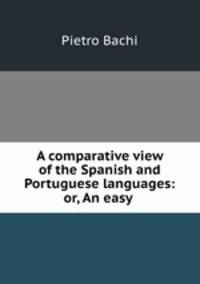 A comparative view of the Spanish and Portuguese languages: or, An easy .