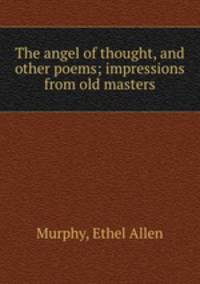 The angel of thought, and other poems; impressions from old masters