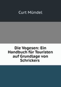 Die Vogesen: Ein Handbuch fur Touristen auf Grundlage von Schrickers .