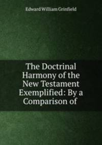 The Doctrinal Harmony of the New Testament Exemplified: By a Comparison of .