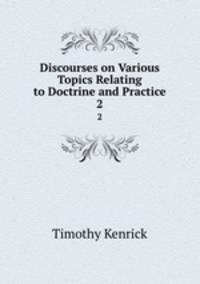 Discourses on Various Topics Relating to Doctrine and Practice. 2