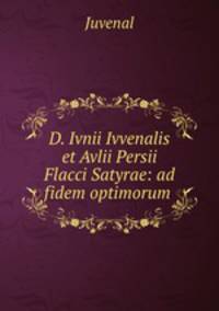 D. Ivnii Ivvenalis et Avlii Persii Flacci Satyrae: ad fidem optimorum .