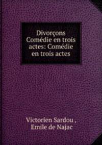 Divorcons Comedie en trois actes: Comedie en trois actes