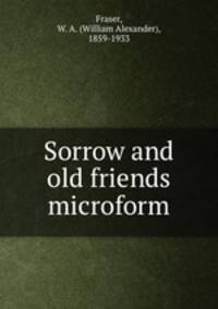 Sorrow and old friends microform