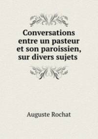 Conversations entre un pasteur et son paroissien, sur divers sujets .