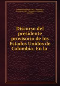 Discurso del presidente provisorio de los Estados Unidos de Colombia: En la .