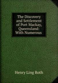 The Discovery and Settlement of Port Mackay, Queensland: With Numerous .