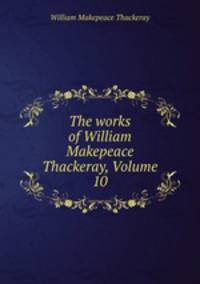 The works of William Makepeace Thackeray, Volume 10