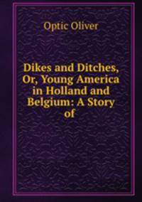 Dikes and Ditches, Or, Young America in Holland and Belgium: A Story of .