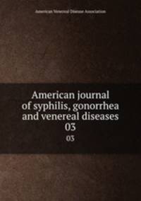 American journal of syphilis, gonorrhea and venereal diseases. 03