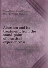 Abortion and its treatment, from the stand-point of practical experience: a .