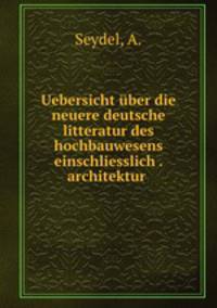Uebersicht uber die neuere deutsche litteratur des hochbauwesens einschliesslich . architektur
