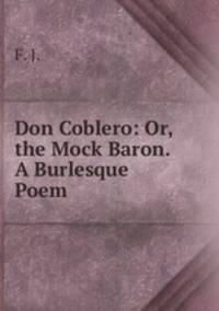 Don Coblero: Or, the Mock Baron. A Burlesque Poem