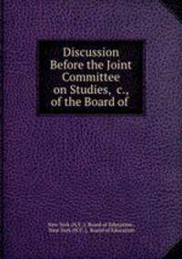 Discussion Before the Joint Committee on Studies, &c., of the Board of .