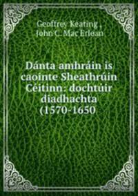 Danta amhrain is caointe Sheathruin Ceitinn: dochtuir diadhachta (1570-1650 .