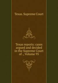 Texas reports: cases argued and decided in the Supreme Court of ., Volume 95