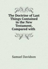 The Doctrine of Last Things Contained in the New Testament, Compared with .