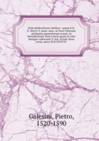 Ordo dedicationis obelisci : quem S.D.N. Sixtvs V. pont. max. in Foro Vaticano ad limina apostolorum erexit, et benedictionis item crucis quam in eius fastigio collocauit V. kal. Octob. feria sexta, anno M.D.XXVCVI .