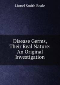 Disease Germs, Their Real Nature: An Original Investigation