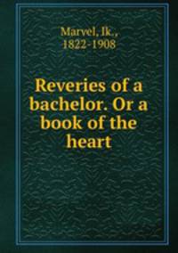 Reveries of a bachelor. Or a book of the heart