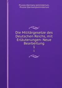Die Militrgesetze des Deutschen Reichs, mit Erluterungen: Neue Bearbeitung. 1