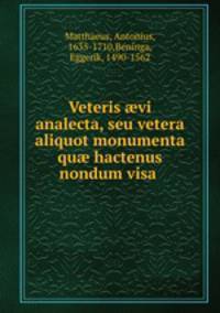 Veteris ?vi analecta, seu vetera aliquot monumenta qu? hactenus nondum visa