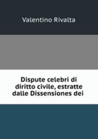 Dispute celebri di diritto civile, estratte dalle Dissensiones dei .