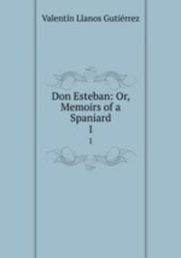 Don Esteban: Or, Memoirs of a Spaniard. 1